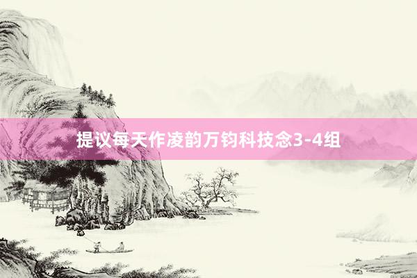 提议每天作凌韵万钧科技念3-4组