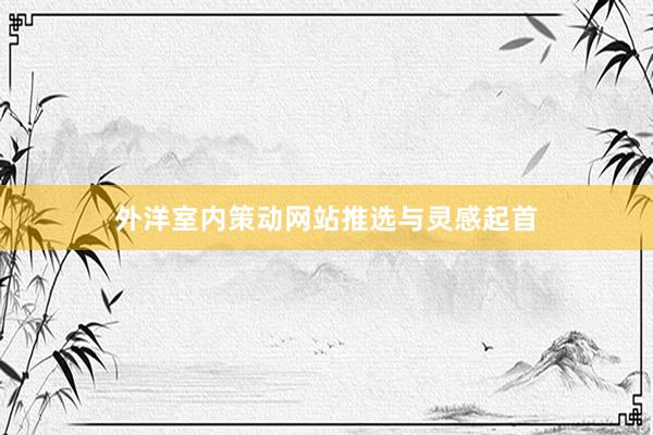 外洋室内策动网站推选与灵感起首