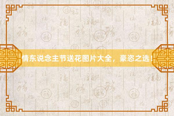 情东说念主节送花图片大全，豪恣之选！