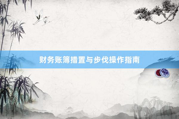 财务账簿措置与步伐操作指南