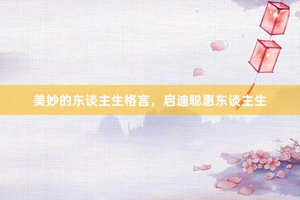 美妙的东谈主生格言，启迪聪惠东谈主生